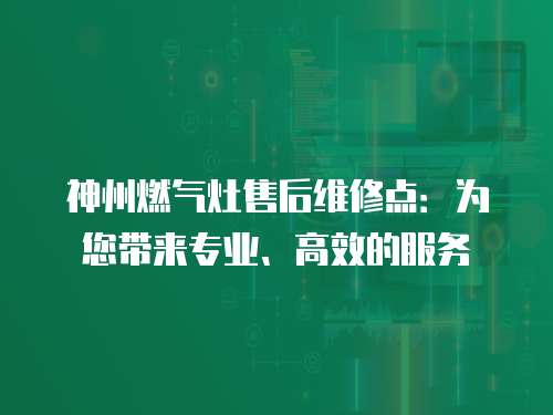 神州燃氣灶售后維修點：為您帶來專業、高效的服務