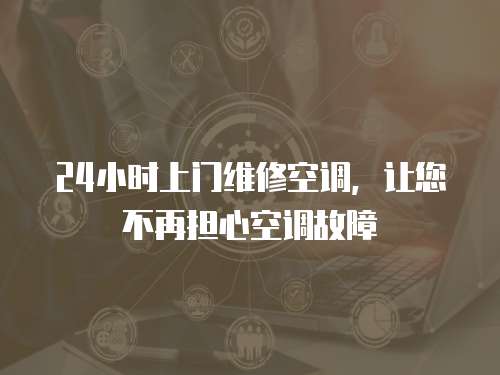 24小時(shí)上門(mén)維修空調(diào)，讓您不再擔(dān)心空調(diào)故障
