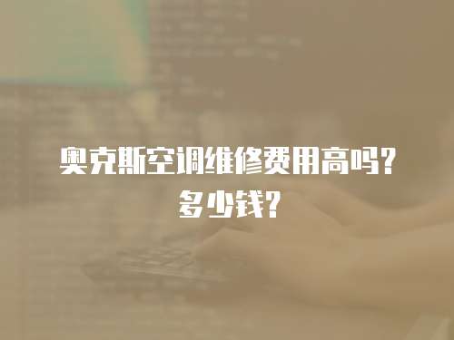 奧克斯空調維修費用高嗎？多少錢？