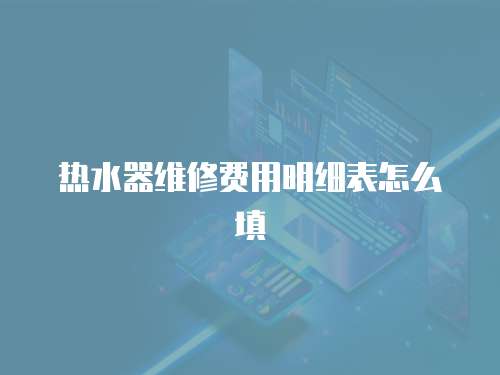 熱水器維修費用明細表怎么填