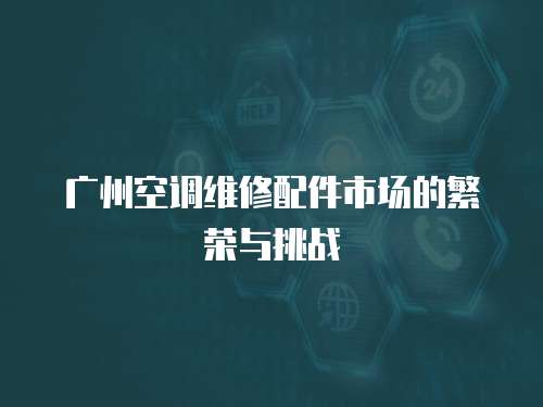 廣州空調(diào)維修配件市場的繁榮與挑戰(zhàn)