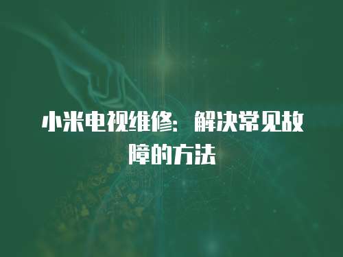 小米電視維修：解決常見故障的方法