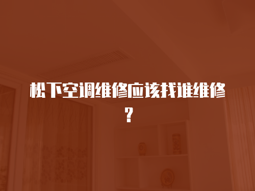 松下空調(diào)維修應(yīng)該找誰維修？