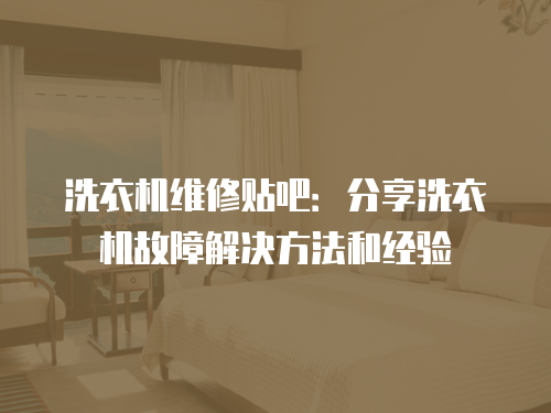 洗衣機維修貼吧：分享洗衣機故障解決方法和經驗