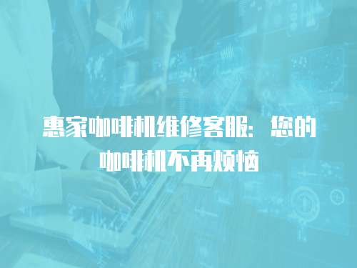 惠家咖啡機維修客服：您的咖啡機不再煩惱