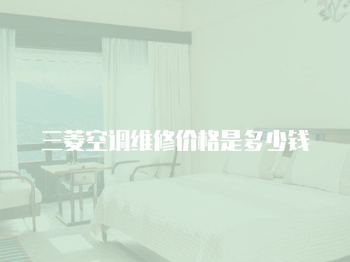三菱空調維修價格是多少錢