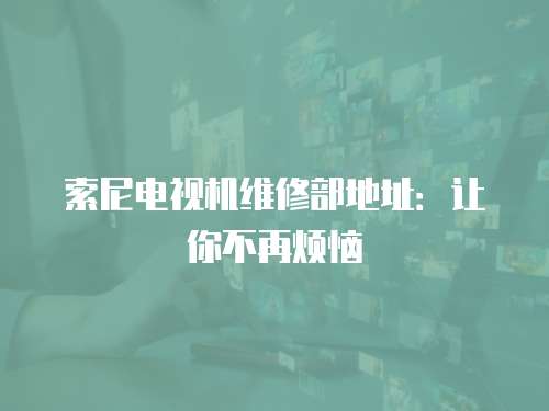 索尼電視機維修部地址：讓你不再煩惱