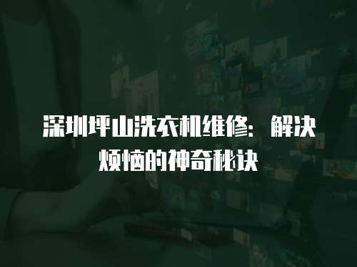 深圳坪山洗衣機(jī)維修：解決煩惱的神奇秘訣