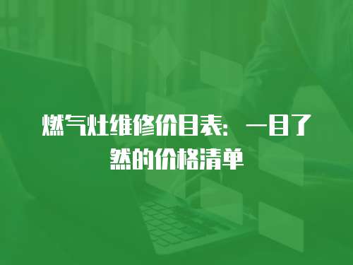 燃氣灶維修價目表：一目了然的價格清單