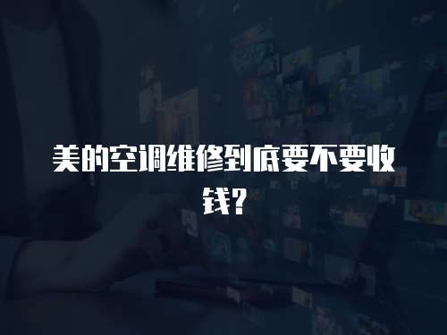 美的空調維修到底要不要收錢？