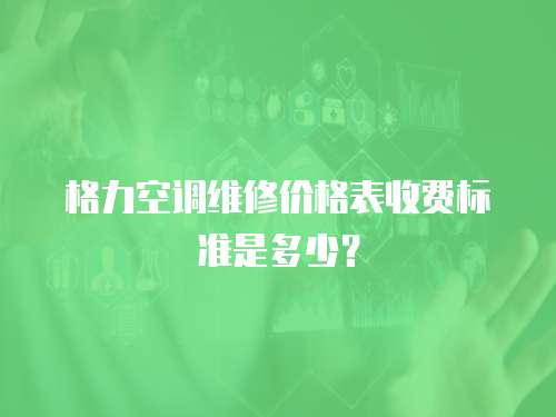 格力空調維修價格表收費標準是多少？