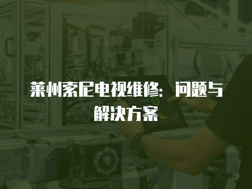 萊州索尼電視維修：問題與解決方案