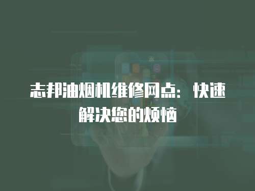 志邦油煙機(jī)維修網(wǎng)點(diǎn)：快速解決您的煩惱