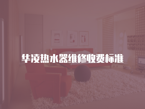 華凌熱水器維修收費標準