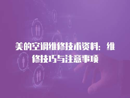美的空調維修技術資料：維修技巧與注意事項