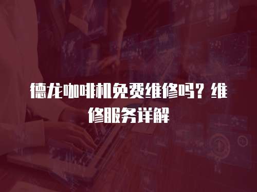 德龍咖啡機免費維修嗎？維修服務詳解