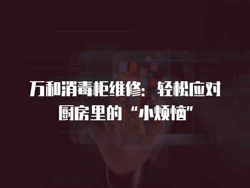 萬和消毒柜維修：輕松應(yīng)對廚房里的“小煩惱”
