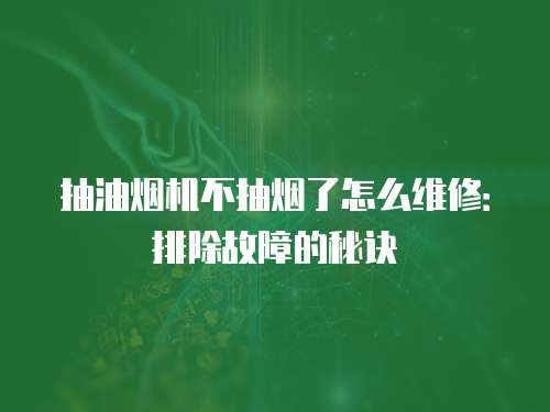 抽油煙機(jī)不抽煙了怎么維修：排除故障的秘訣