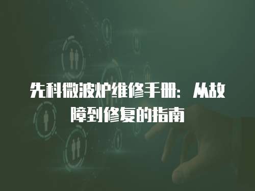 先科微波爐維修手冊(cè)：從故障到修復(fù)的指南