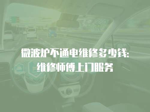 微波爐不通電維修多少錢：維修師傅上門服務