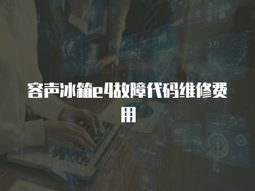 容聲冰箱e4故障代碼維修費用
