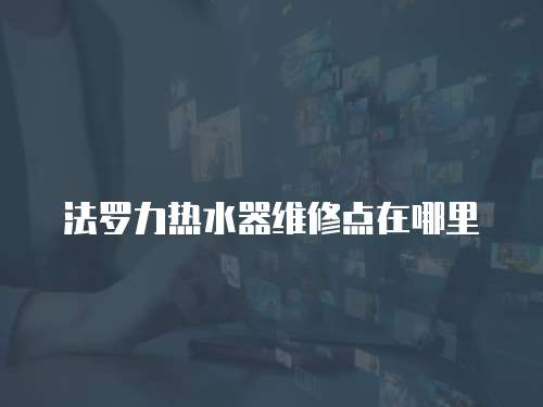 法羅力熱水器維修點在哪里