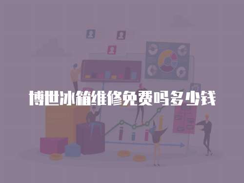 博世冰箱維修免費嗎多少錢