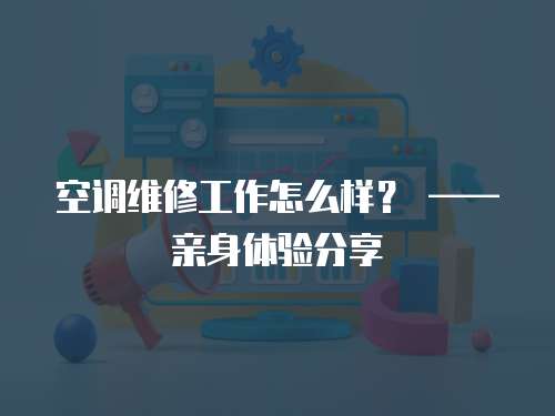 空調維修工作怎么樣？ ——親身體驗分享