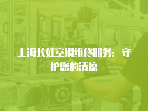 上海長虹空調(diào)維修服務(wù)：守護(hù)您的清涼