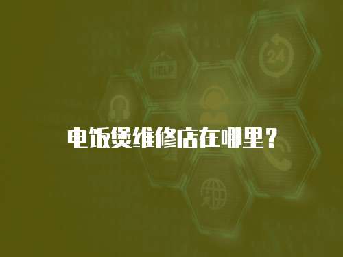 電飯煲維修店在哪里？