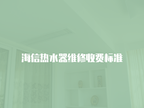 海信熱水器維修收費標準