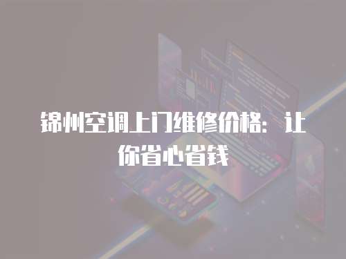 錦州空調上門維修價格：讓你省心省錢