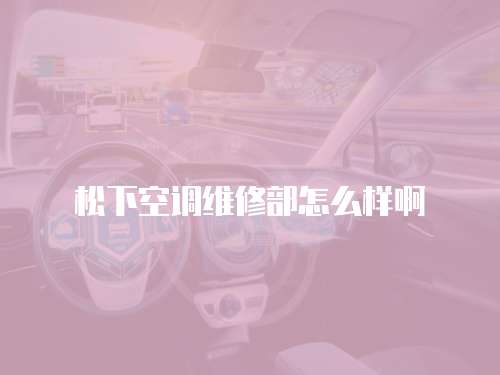 松下空調(diào)維修部怎么樣啊