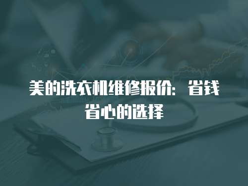美的洗衣機維修報價：省錢省心的選擇