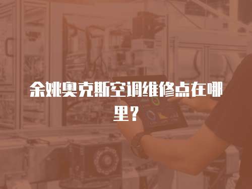 余姚奧克斯空調維修點在哪里？