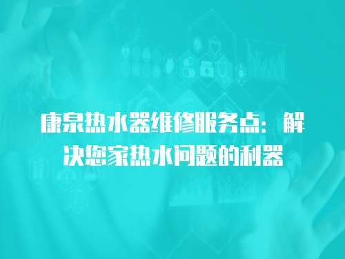 康泉熱水器維修服務點：解決您家熱水問題的利器