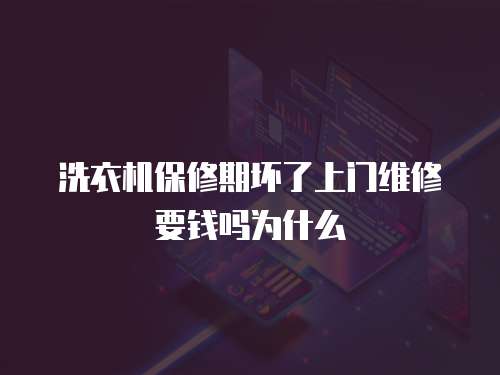 洗衣機(jī)保修期壞了上門維修要錢嗎為什么