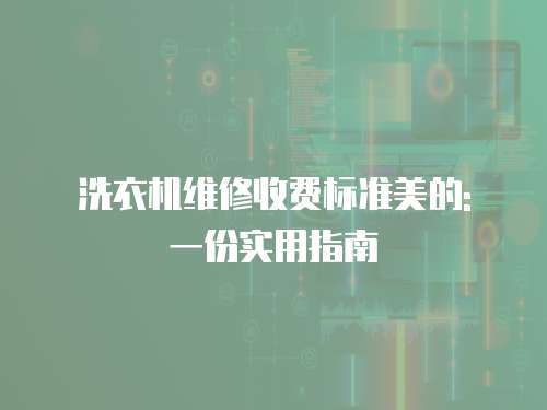 洗衣機維修收費標準美的: 一份實用指南