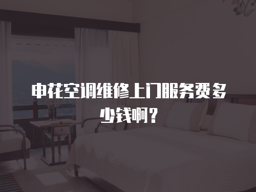申花空調維修上門服務費多少錢啊？