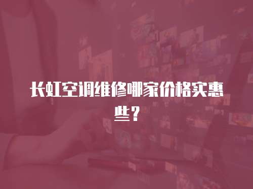 長虹空調維修哪家價格實惠些？