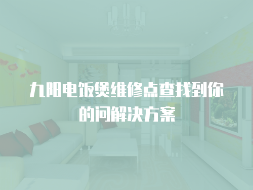 九陽電飯煲維修點查找到你的問解決方案