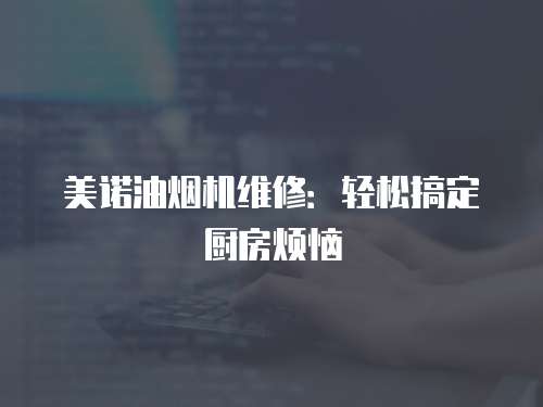 美諾油煙機維修：輕松搞定廚房煩惱
