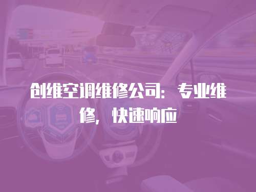 創(chuàng)維空調(diào)維修公司：專業(yè)維修，快速響應