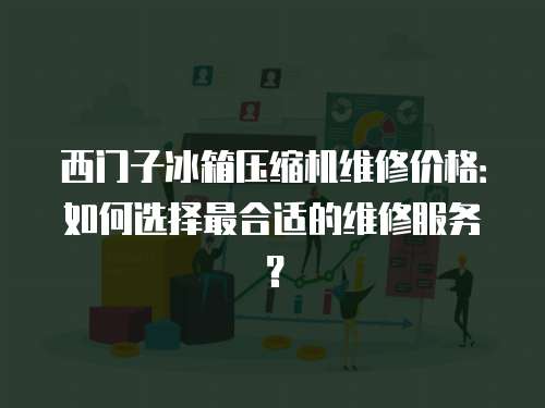 西門子冰箱壓縮機(jī)維修價(jià)格：如何選擇最合適的維修服務(wù)？