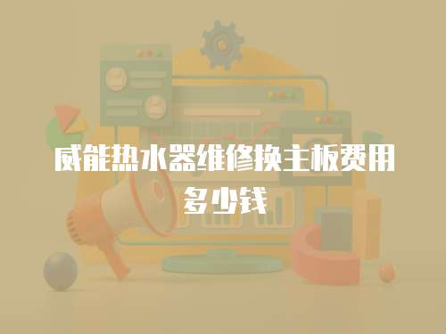 威能熱水器維修換主板費用多少錢