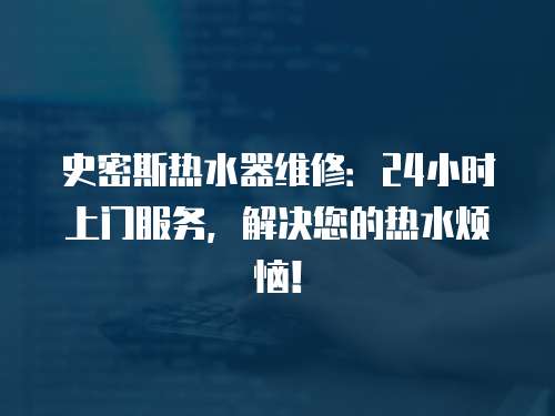 史密斯熱水器維修：24小時上門服務，解決您的熱水煩惱！