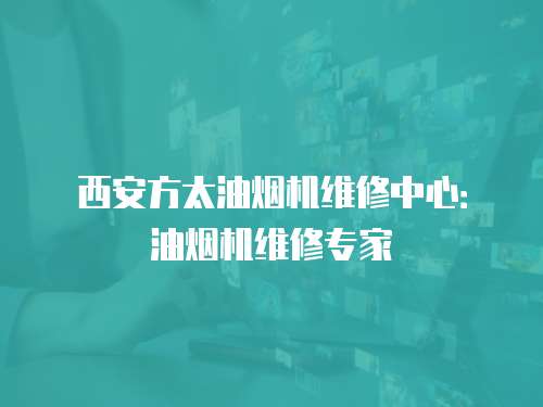 西安方太油煙機維修中心：油煙機維修專家