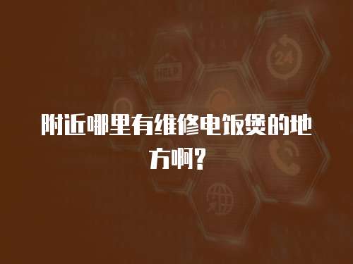 附近哪里有維修電飯煲的地方啊?