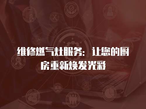 維修燃氣灶服務：讓您的廚房重新煥發光彩