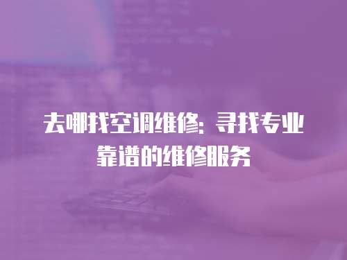 去哪找空調(diào)維修: 尋找專業(yè)靠譜的維修服務(wù)